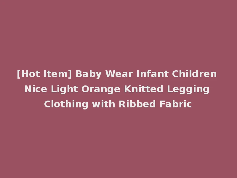 [Hot Item] Baby Wear Infant Children Nice Light Orange Knitted Legging Clothing with Ribbed Fabric