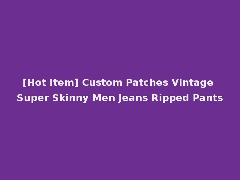 [Hot Item] Custom Patches Vintage Super Skinny Men Jeans Ripped Pants