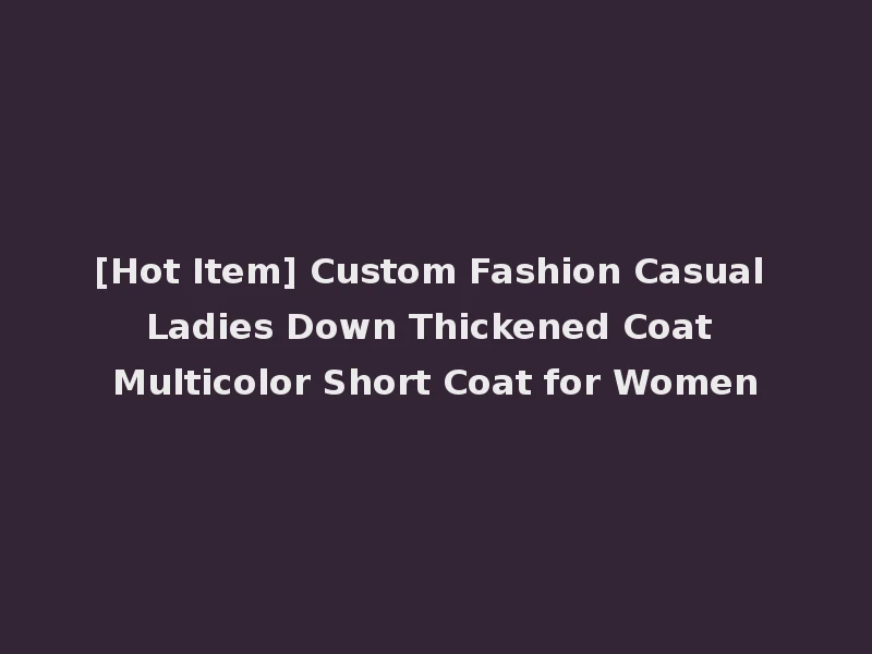 [Hot Item] Custom Fashion Casual Ladies Down Thickened Coat Multicolor Short Coat for Women