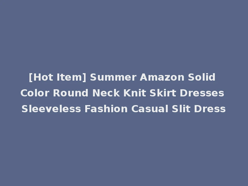 [Hot Item] Summer Amazon Solid Color Round Neck Knit Skirt Dresses Sleeveless Fashion Casual Slit Dress