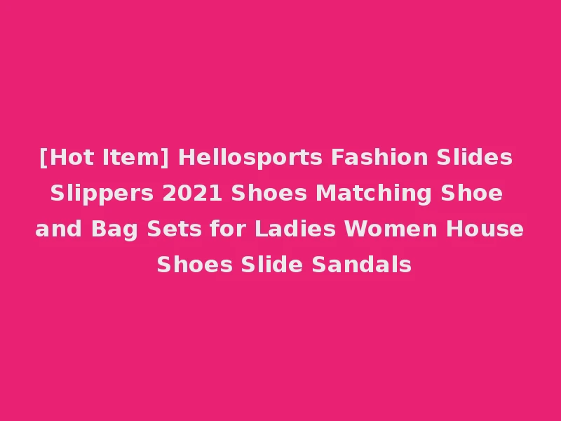[Hot Item] Hellosports Fashion Slides Slippers 2021 Shoes Matching Shoe and Bag Sets for Ladies Women House Shoes Slide Sandals