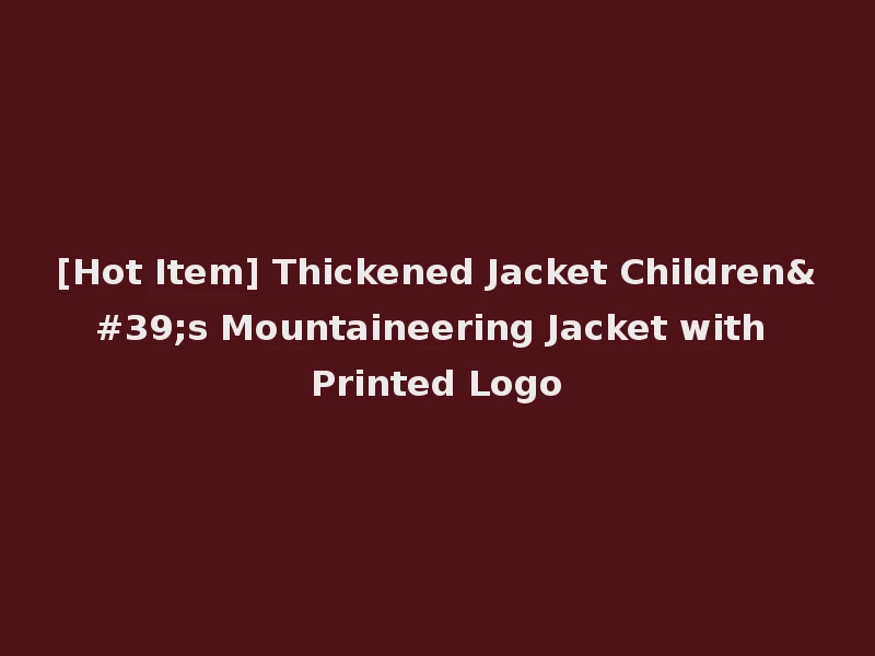 [Hot Item] Thickened Jacket Children's Mountaineering Jacket with Printed Logo