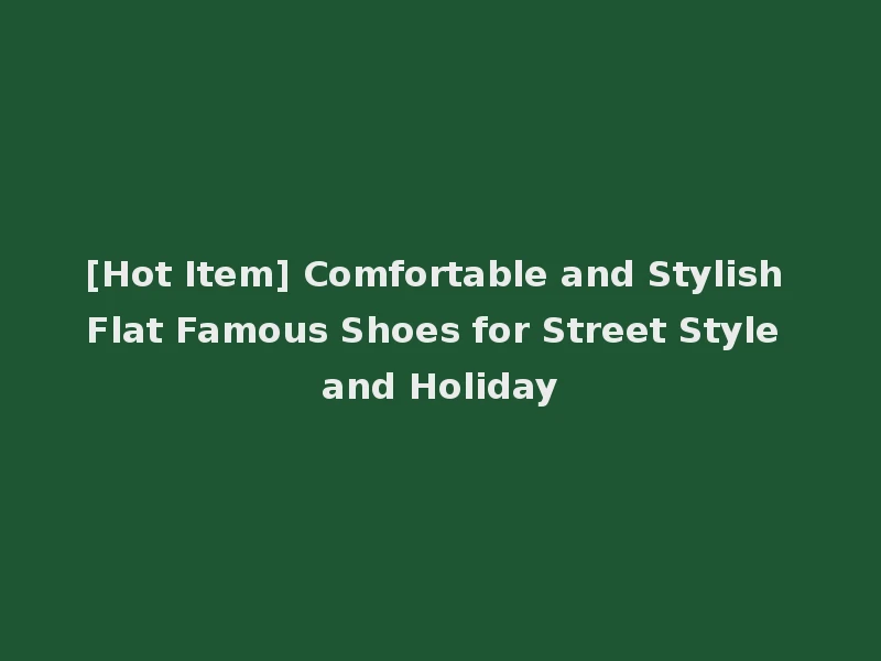 [Hot Item] Comfortable and Stylish Flat Famous Shoes for Street Style and Holiday