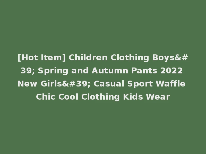 [Hot Item] Children Clothing Boys' Spring and Autumn Pants 2022 New Girls' Casual Sport Waffle Chic Cool Clothing Kids Wear