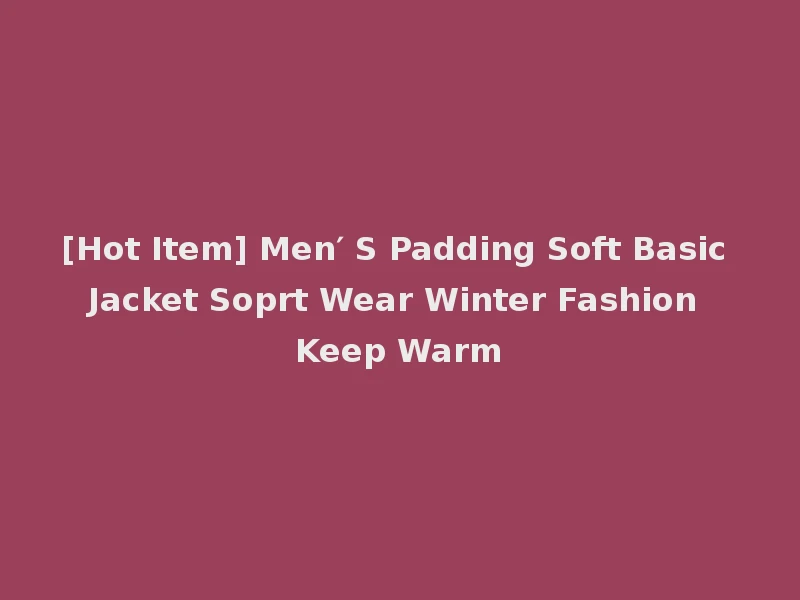 [Hot Item] Men′ S Padding Soft Basic Jacket Soprt Wear Winter Fashion Keep Warm