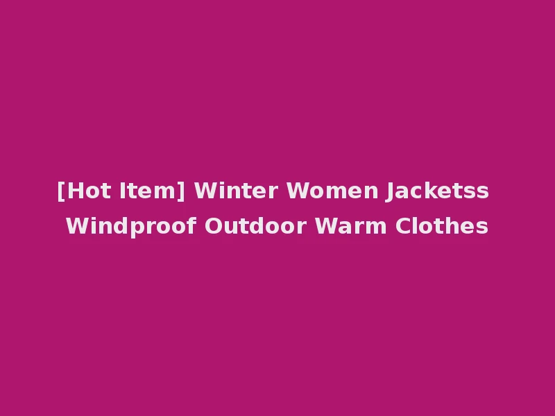 [Hot Item] Winter Women Jacketss Windproof Outdoor Warm Clothes