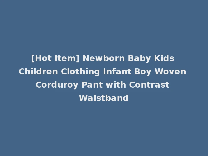 [Hot Item] Newborn Baby Kids Children Clothing Infant Boy Woven Corduroy Pant with Contrast Waistband