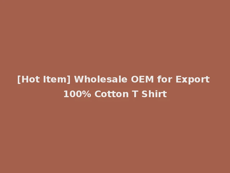 [Hot Item] Wholesale OEM for Export 100% Cotton T Shirt