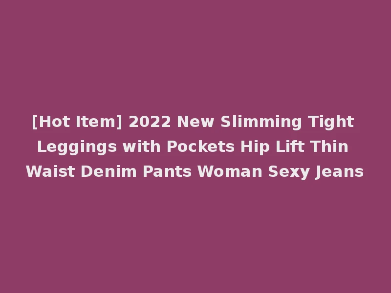 [Hot Item] 2022 New Slimming Tight Leggings with Pockets Hip Lift Thin Waist Denim Pants Woman Sexy Jeans