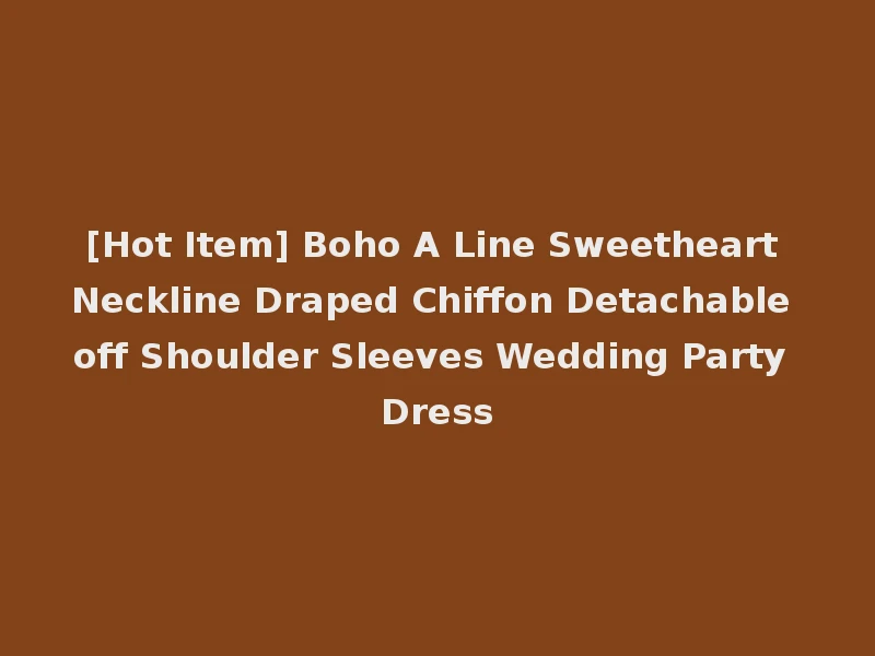 [Hot Item] Boho A Line Sweetheart Neckline Draped Chiffon Detachable off Shoulder Sleeves Wedding Party Dress