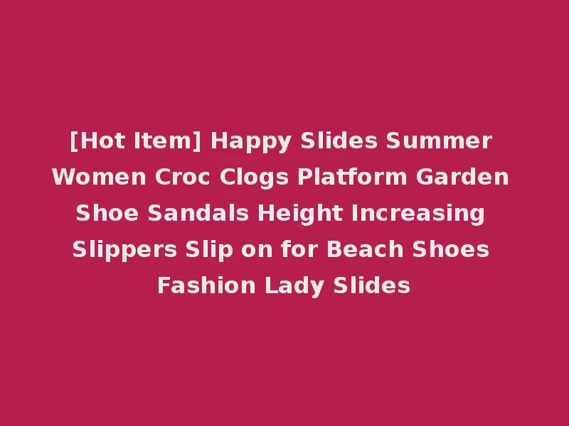 [Hot Item] Happy Slides Summer Women Croc Clogs Platform Garden Shoe Sandals Height Increasing Slippers Slip on for Beach Shoes Fashion Lady Slides