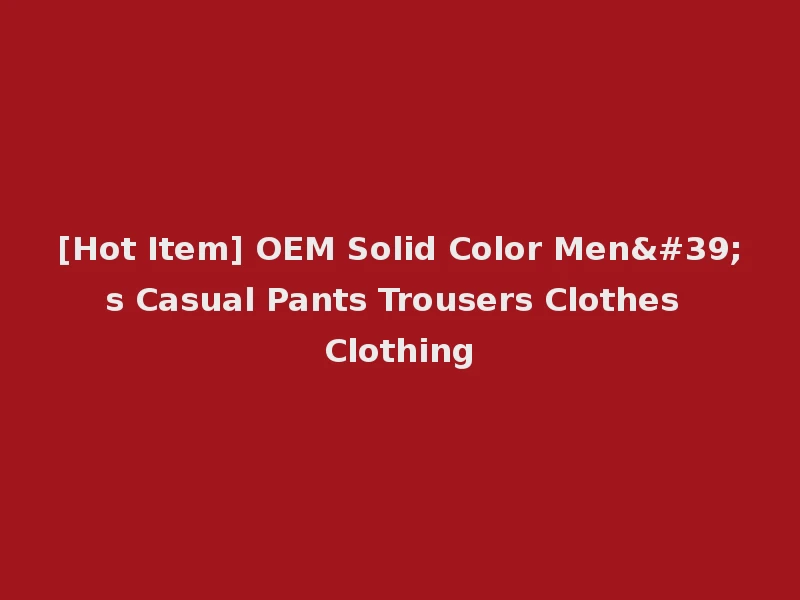 [Hot Item] OEM Solid Color Men's Casual Pants Trousers Clothes Clothing