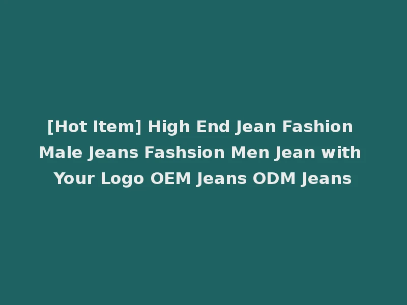[Hot Item] High End Jean Fashion Male Jeans Fashsion Men Jean with Your Logo OEM Jeans ODM Jeans