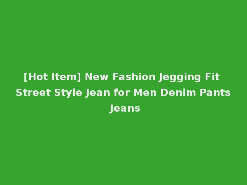 [Hot Item] New Fashion Jegging Fit Street Style Jean for Men Denim Pants Jeans