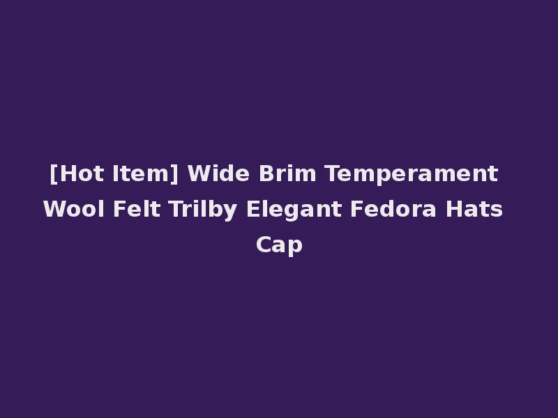 [Hot Item] Wide Brim Temperament Wool Felt Trilby Elegant Fedora Hats Cap