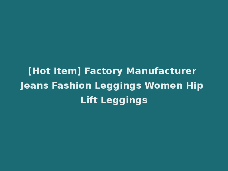 [Hot Item] Factory Manufacturer Jeans Fashion Leggings Women Hip Lift Leggings