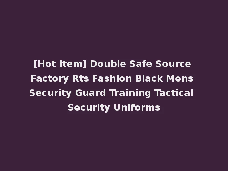 [Hot Item] Double Safe Source Factory Rts Fashion Black Mens Security Guard Training Tactical Security Uniforms