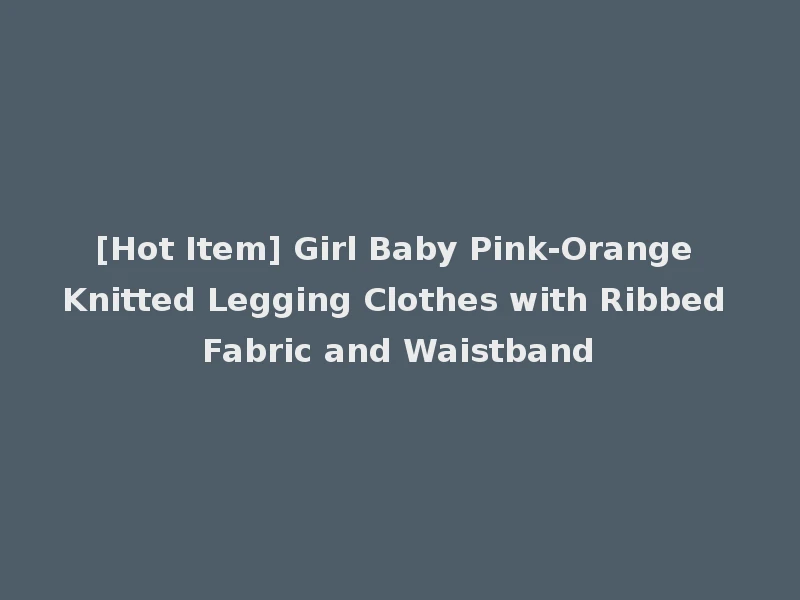 [Hot Item] Girl Baby Pink-Orange Knitted Legging Clothes with Ribbed Fabric and Waistband