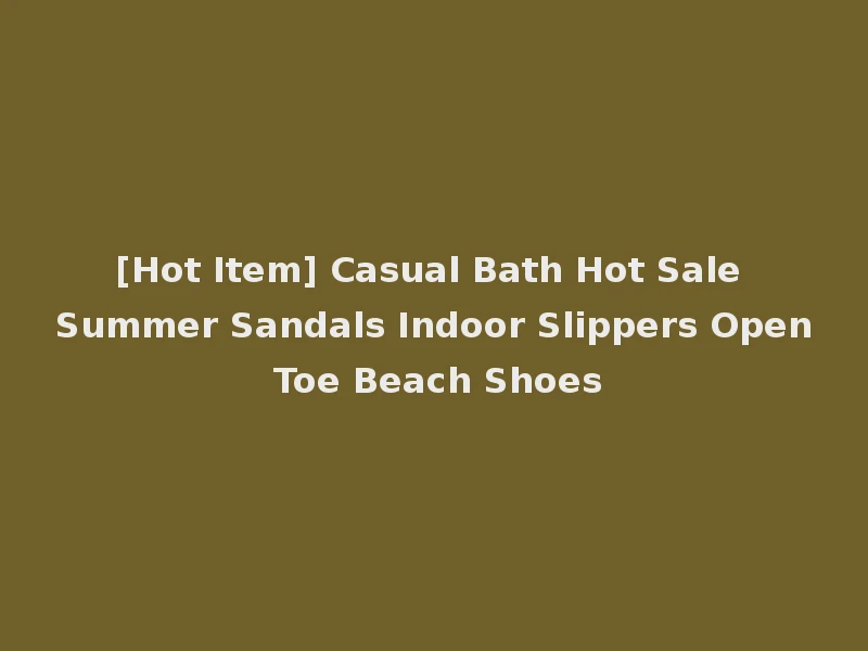 [Hot Item] Casual Bath Hot Sale Summer Sandals Indoor Slippers Open Toe Beach Shoes