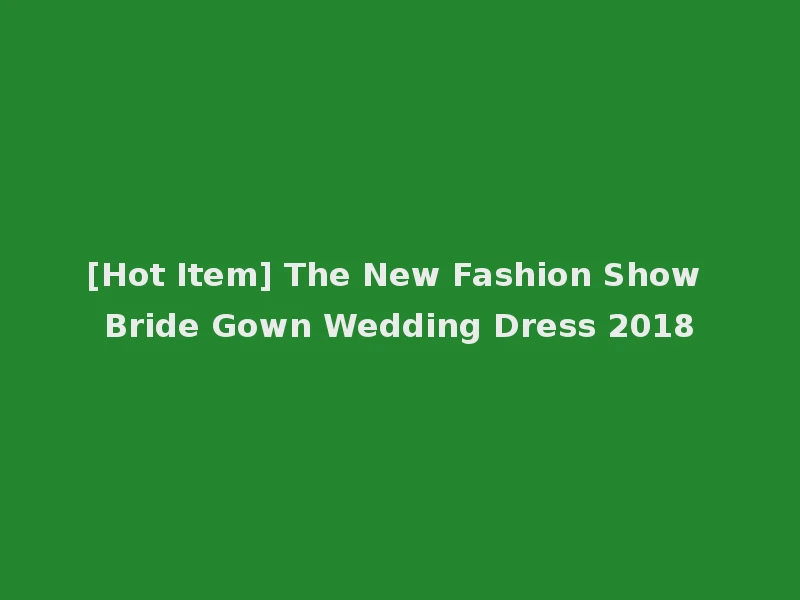 [Hot Item] The New Fashion Show Bride Gown Wedding Dress 2018
