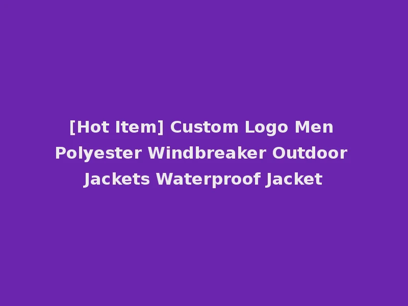 [Hot Item] Custom Logo Men Polyester Windbreaker Outdoor Jackets Waterproof Jacket