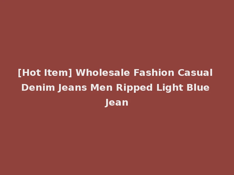 [Hot Item] Wholesale Fashion Casual Denim Jeans Men Ripped Light Blue Jean