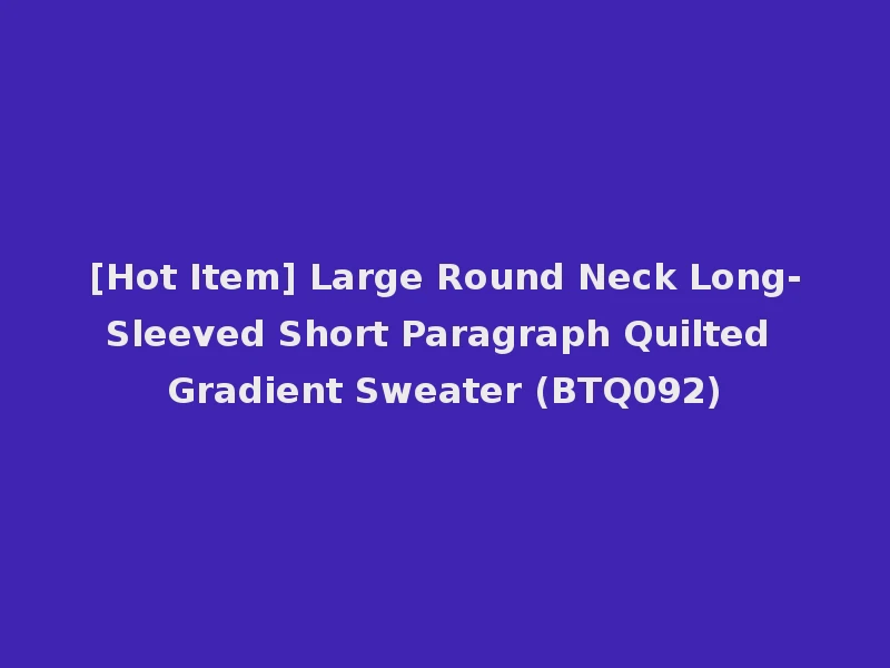 [Hot Item] Large Round Neck Long-Sleeved Short Paragraph Quilted Gradient Sweater (BTQ092)