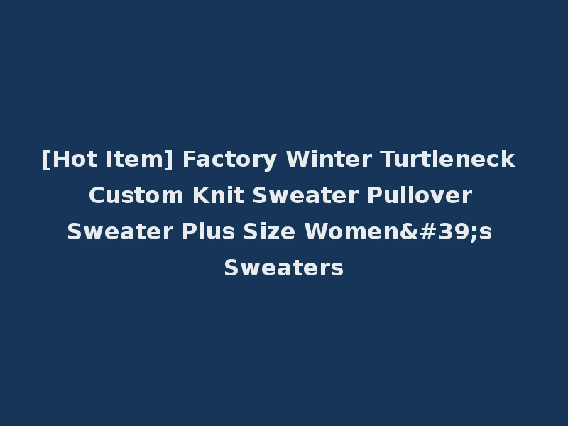 [Hot Item] Factory Winter Turtleneck Custom Knit Sweater Pullover Sweater Plus Size Women's Sweaters