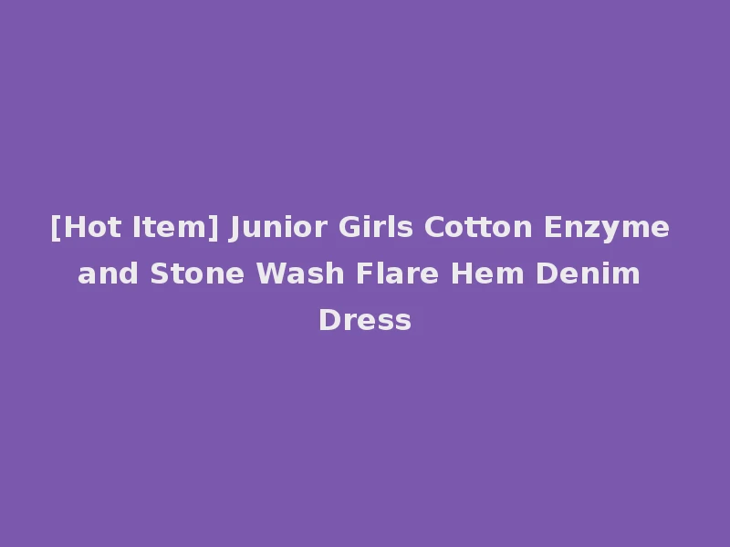 [Hot Item] Junior Girls Cotton Enzyme and Stone Wash Flare Hem Denim Dress
