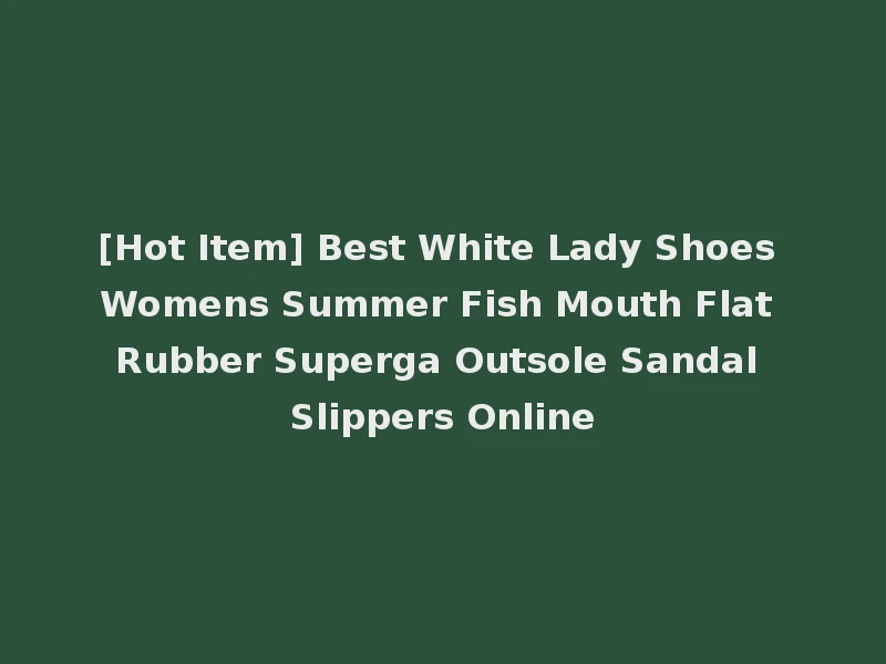 [Hot Item] Best White Lady Shoes Womens Summer Fish Mouth Flat Rubber Superga Outsole Sandal Slippers Online