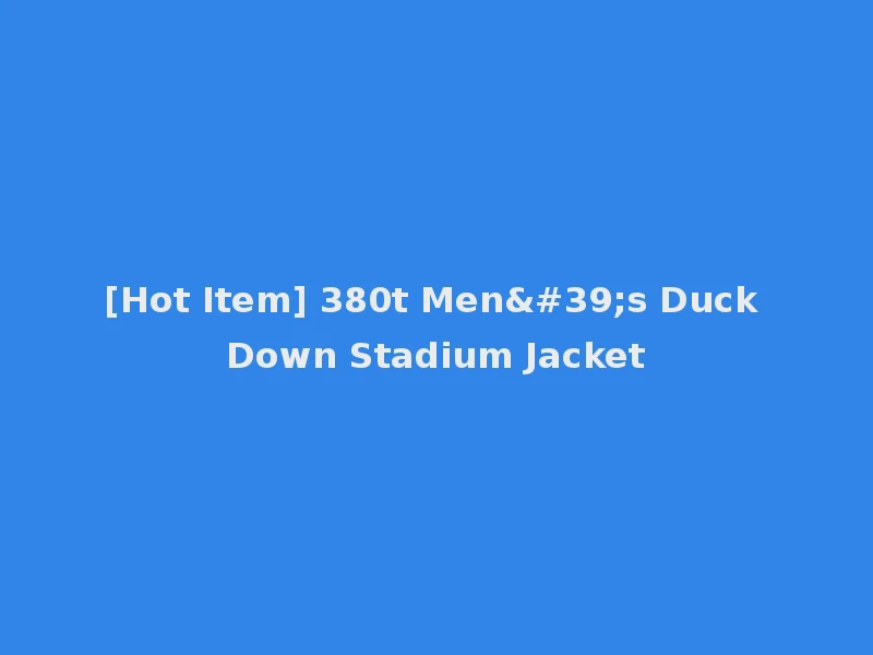 [Hot Item] 380t Men's Duck Down Stadium Jacket