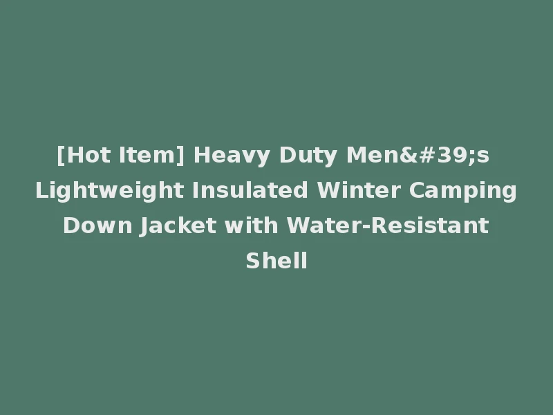 [Hot Item] Heavy Duty Men's Lightweight Insulated Winter Camping Down Jacket with Water-Resistant Shell
