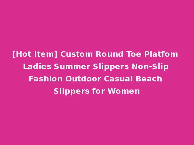 [Hot Item] Custom Round Toe Platfom Ladies Summer Slippers Non-Slip Fashion Outdoor Casual Beach Slippers for Women