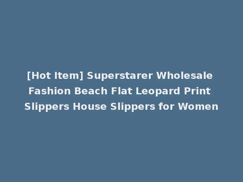 [Hot Item] Superstarer Wholesale Fashion Beach Flat Leopard Print Slippers House Slippers for Women