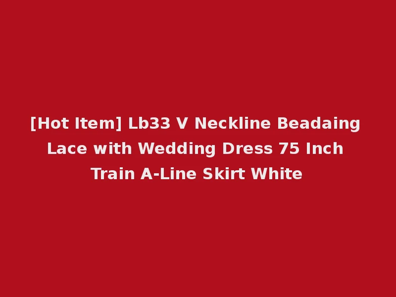 [Hot Item] Lb33 V Neckline Beadaing Lace with Wedding Dress 75 Inch Train A-Line Skirt White