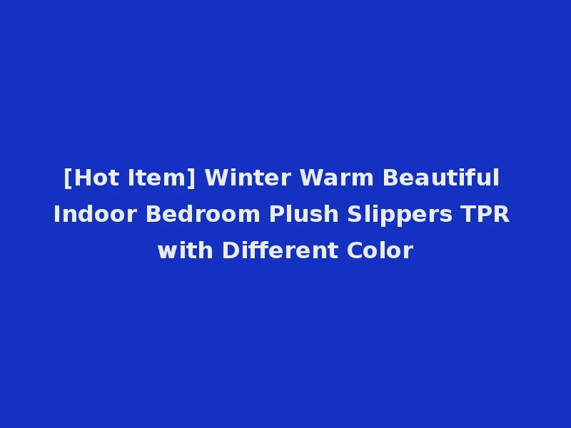 [Hot Item] Winter Warm Beautiful Indoor Bedroom Plush Slippers TPR with Different Color