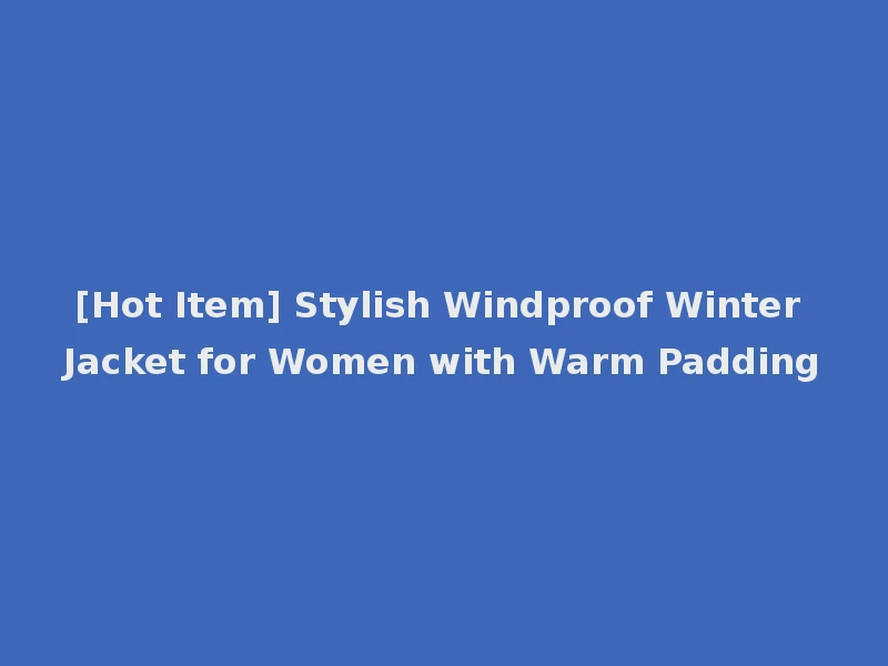 [Hot Item] Stylish Windproof Winter Jacket for Women with Warm Padding