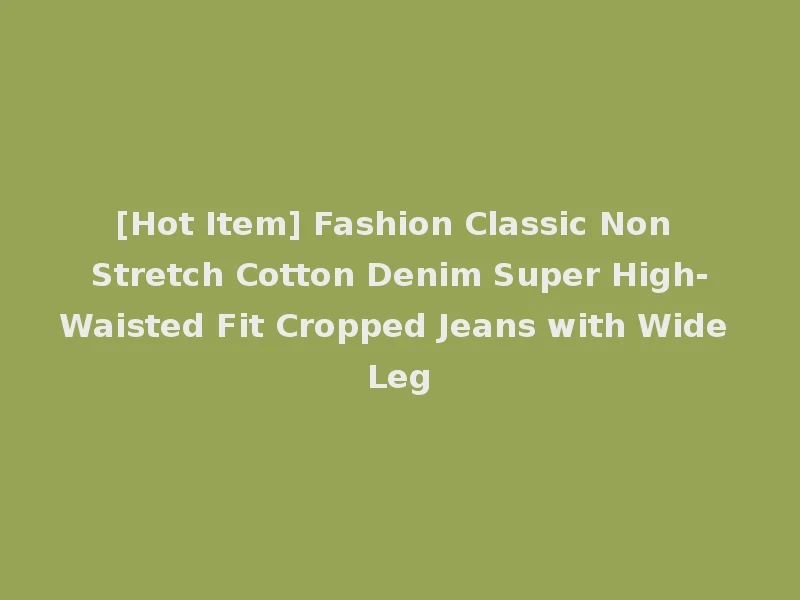 [Hot Item] Fashion Classic Non Stretch Cotton Denim Super High-Waisted Fit Cropped Jeans with Wide Leg