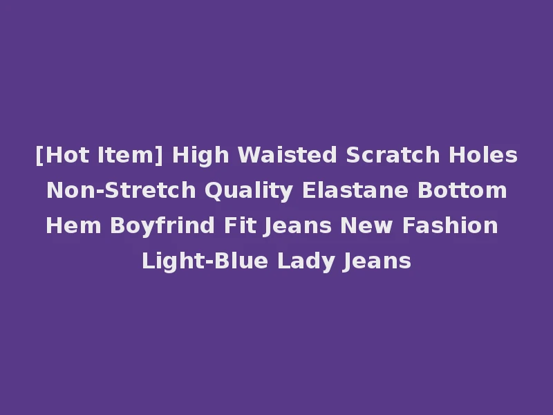 [Hot Item] High Waisted Scratch Holes Non-Stretch Quality Elastane Bottom Hem Boyfrind Fit Jeans New Fashion Light-Blue Lady Jeans
