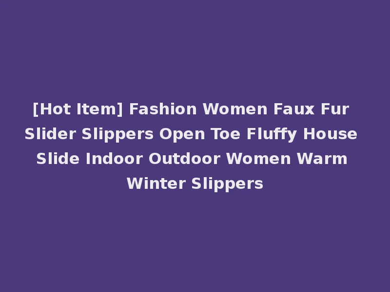 [Hot Item] Fashion Women Faux Fur Slider Slippers Open Toe Fluffy House Slide Indoor Outdoor Women Warm Winter Slippers