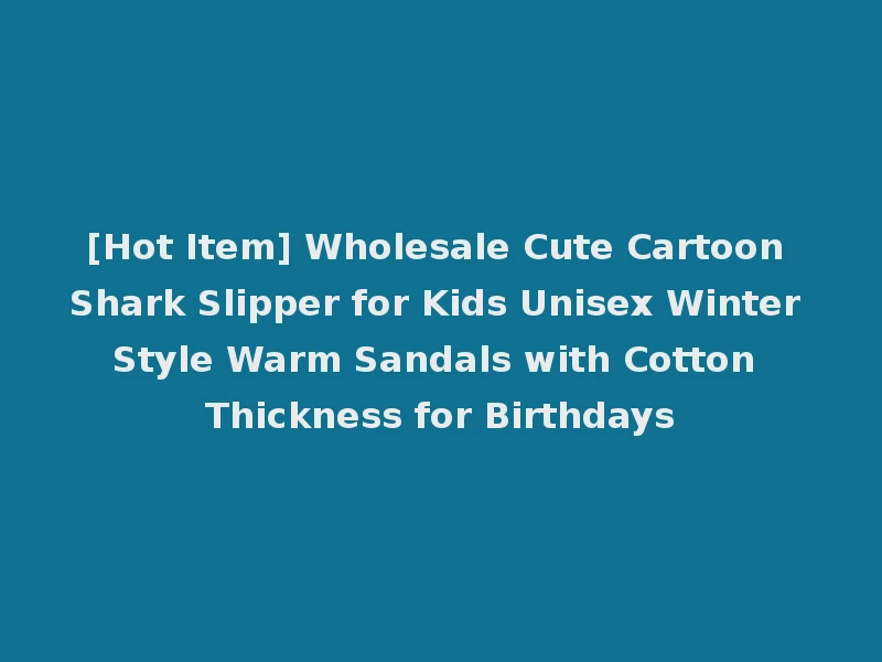 [Hot Item] Wholesale Cute Cartoon Shark Slipper for Kids Unisex Winter Style Warm Sandals with Cotton Thickness for Birthdays