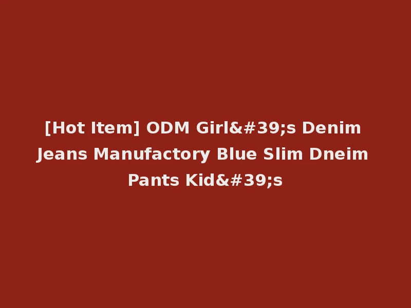 [Hot Item] ODM Girl's Denim Jeans Manufactory Blue Slim Dneim Pants Kid's