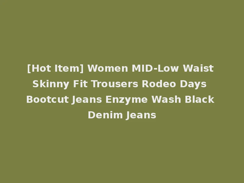 [Hot Item] Women MID-Low Waist Skinny Fit Trousers Rodeo Days Bootcut Jeans Enzyme Wash Black Denim Jeans