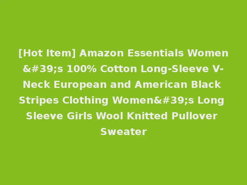 [Hot Item] Amazon Essentials Women's 100% Cotton Long-Sleeve V-Neck European and American Black Stripes Clothing Women's Long Sleeve Girls Wool Knitted Pullover Sweater