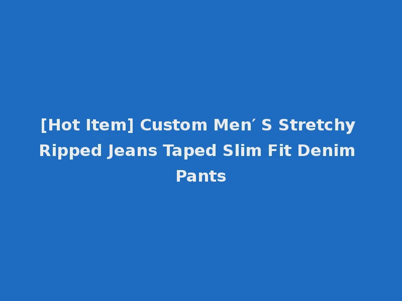 [Hot Item] Custom Men′ S Stretchy Ripped Jeans Taped Slim Fit Denim Pants