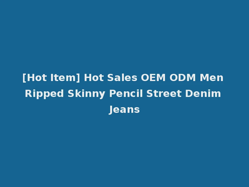[Hot Item] Hot Sales OEM ODM Men Ripped Skinny Pencil Street Denim Jeans