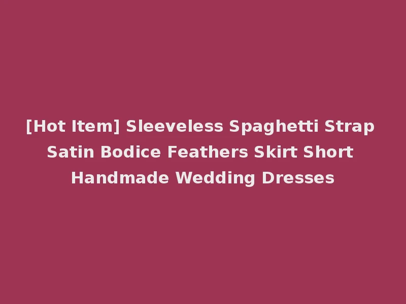 [Hot Item] Sleeveless Spaghetti Strap Satin Bodice Feathers Skirt Short Handmade Wedding Dresses