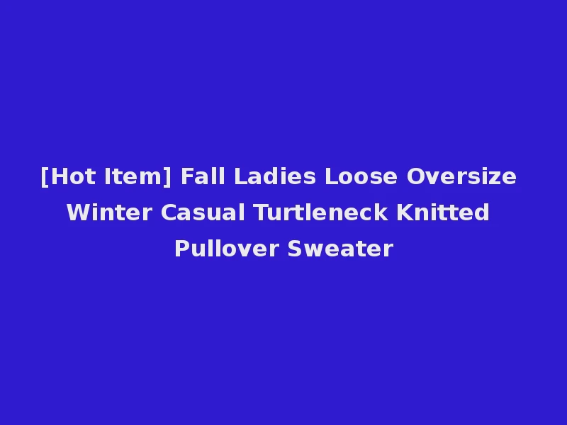 [Hot Item] Fall Ladies Loose Oversize Winter Casual Turtleneck Knitted Pullover Sweater