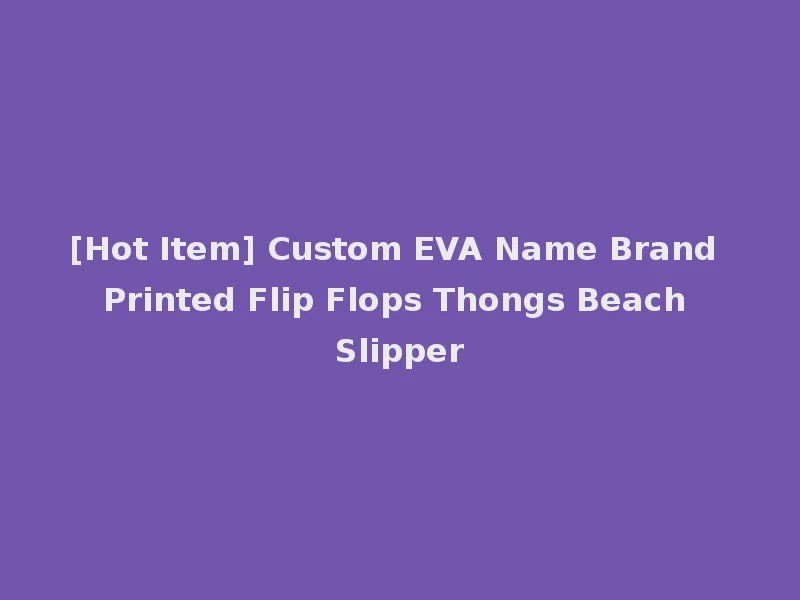[Hot Item] Custom EVA Name Brand Printed Flip Flops Thongs Beach Slipper