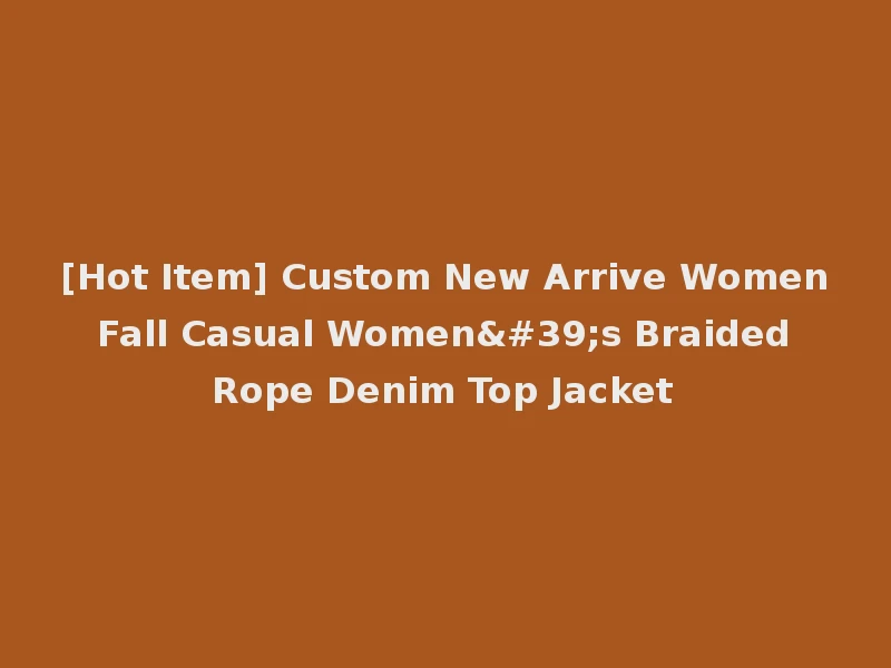[Hot Item] Custom New Arrive Women Fall Casual Women's Braided Rope Denim Top Jacket
